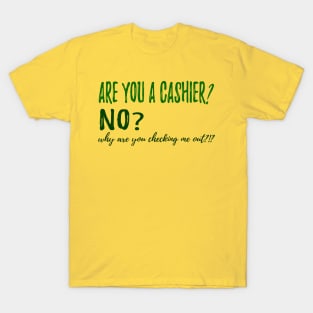 ARE YOU A CASHIER? NO? why are you checking me out?!? T-Shirt